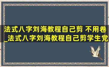 法式八字刘海教程自己剪 不用卷_法式八字刘海教程自己剪学生党